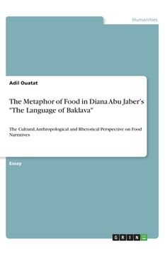 portada The Metaphor of Food in Diana Abu Jaber's The Language of Baklava: The Cultural, Anthropological and Rhetorical Perspective on Food Narratives (en Inglés)