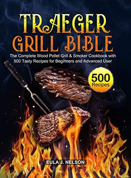 portada Traeger Grill Bible: The Complete Wood Pellet Grill & Smoker Cookbook With 500 Tasty Recipes for Beginners and Advanced User (in English)