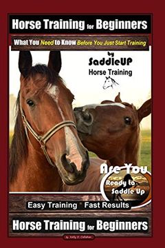 portada Horse Training for Beginners, What you Need to Know - Before you Just Start Training by Saddleup Horse Training, are you Ready to Saddle up? Easy Training * Fast Results, Horse Training for Beginners (en Inglés)