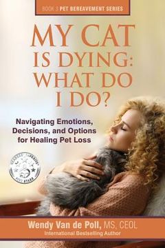 portada My cat is Dying: What do i Do? Navigating Emotions, Decisions, and Options for Healing pet Loss (The pet Bereavement Series) (en Inglés)