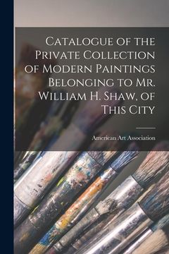 portada Catalogue of the Private Collection of Modern Paintings Belonging to Mr. William H. Shaw, of This City (en Inglés)