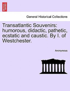 portada transatlantic souvenirs: humorous, didactic, pathetic, ecstatic and caustic. by i. of westchester. (in English)