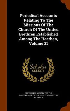 portada Periodical Accounts Relating To The Missions Of The Church Of The United Brethren Established Among The Heathen, Volume 31
