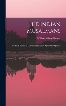 portada The Indian Musalmans: Are They Bound in Conscience to Rebel Against the Queen? (in English)