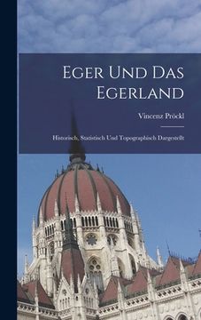 portada Eger Und Das Egerland: Historisch, Statistisch Und Topographisch Dargestellt (in German)