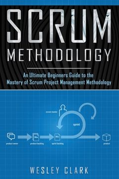 portada Scrum Methodology: An Ultimate Beginners Guide to the Mastery of Scrum Project Management Methodology. (in English)