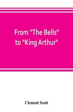 portada From The Bells to King Arthur. A critical record of the first-night productions at the Lyceum theater from 1871-1895 (en Inglés)