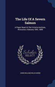 portada The Life Of A Severn Salmon: A Paper Read At The Victoria Institute, Worcester, February 18th, 1899