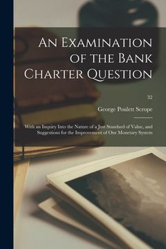 portada An Examination of the Bank Charter Question: With an Inquiry Into the Nature of a Just Standard of Value, and Suggestions for the Improvement of Our M (in English)