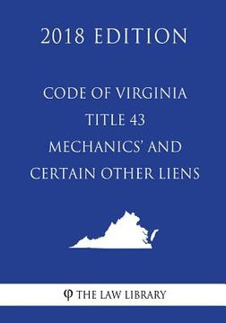 portada Code of Virginia - Title 43 - Mechanics' and Certain Other Liens (2018 Edition) (en Inglés)