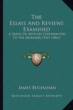 portada the essays and reviews examined: a series of articles contributed to the morning post (1861)