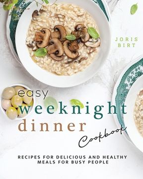 Easy Weeknight Dinner Cookbook: Recipes for Delicious and Healthy Meals for Busy People (en Inglés)