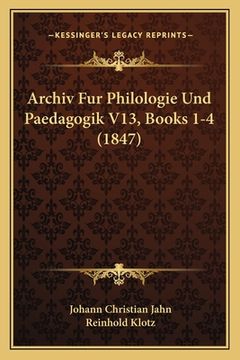 portada Archiv Fur Philologie Und Paedagogik V13, Books 1-4 (1847) (en Alemán)