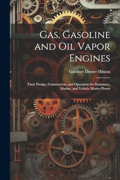 portada Gas, Gasoline and oil Vapor Engines: Their Design, Construction, and Operation for Stationary, Marine, and Vehicle Motive Power (en Inglés)