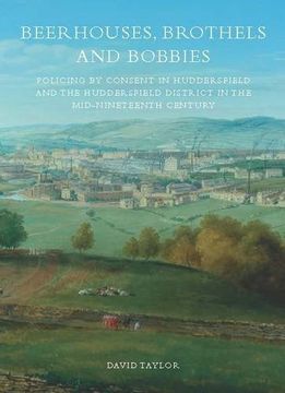 portada Beerhouses, Brothels and Bobbies: Policing by Consent in Huddersfield and the Huddersfield District in the Mid-Nineteenth Century 