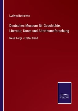 portada Deutsches Museum für Geschichte, Literatur, Kunst und Alterthumsforschung: Neue Folge - Erster Band (en Alemán)