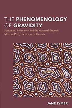 portada The Phenomenology of Gravidity: Reframing Pregnancy and the Maternal through Merleau-Ponty, Levinas and Derrida (Continental Philosophy in Austral-Asia)