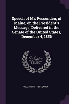 portada Speech of Mr. Fessenden, of Maine, on the President's Message, Delivered in the Senate of the United States, December 4, 1856 (en Inglés)