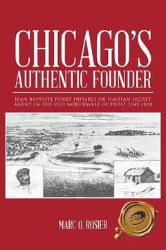 portada Chicago's Authentic Founder: Jean Baptiste Point Dusable or Haitian Secret Agent in the Old Northwest Outpost 1745-1818 (en Inglés)