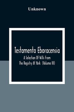 portada Testamenta Eboracensia. A Selection Of Wills From The Registry At York (Volume Iii) (en Inglés)