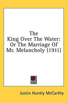 portada the king over the water: or the marriage of mr. melancholy (1911) (en Inglés)