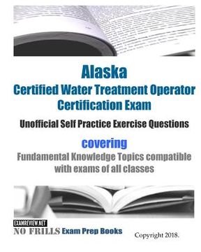 portada Alaska Certified Water Treatment Operator Certification Exam Unofficial Self Practice Exercise Questions: covering Fundamental Knowledge Topics compat (en Inglés)