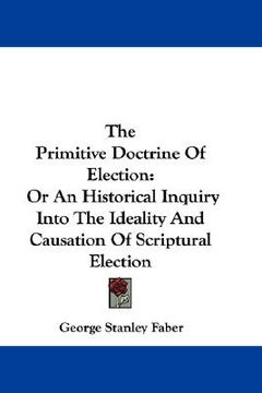 portada the primitive doctrine of election: or an historical inquiry into the ideality and causation of scriptural election
