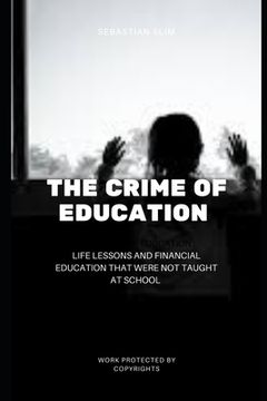 portada The Crime Of Education: Life Lessons and Financial Education That were Not Taught At School (en Inglés)