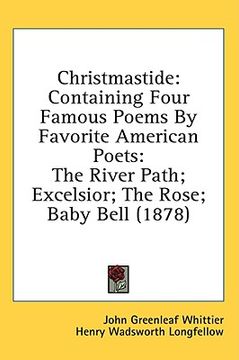 portada christmastide: containing four famous poems by favorite american poets: the river path; excelsior; the rose; baby bell (1878) (en Inglés)