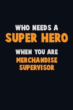 portada Who Need A SUPER HERO, When You Are Merchandise Supervisor: 6X9 Career Pride 120 pages Writing Notebooks (in English)