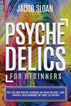 portada Psychedelics for Beginners: Treat Ptsd, Drug Addiction, Depression, and Expand Your Mind - Using Ayahuasca, Magic Mushrooms, Dmt, Mdma, Lsd, and More (en Inglés)