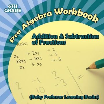 portada Pre Algebra Workbook 6th Grade: Addition & Subtraction of Fractions (Baby Professor Learning Books) (en Inglés)
