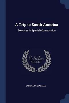 portada A Trip to South America: Exercises in Spanish Composition (in English)