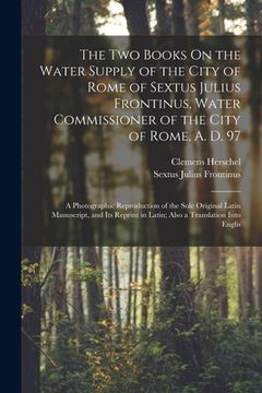 portada The Two Books On the Water Supply of the City of Rome of Sextus Julius Frontinus, Water Commissioner of the City of Rome, A. D. 97: A Photographic Rep