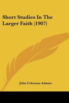 portada short studies in the larger faith (1907) (en Inglés)