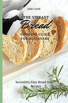 portada The Vibrant Bread Cooking Guide for Beginners: Incredibly Easy Bread Maker Recipes (en Inglés)
