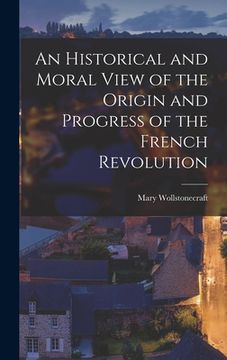 portada An Historical and Moral View of the Origin and Progress of the French Revolution (en Inglés)