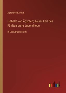 portada Isabella von Ägypten; Kaiser Karl des Fünften erste Jugendliebe: in Großdruckschrift (en Alemán)