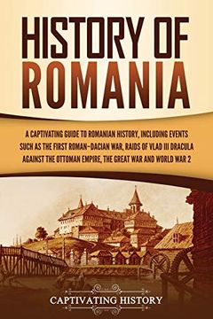 portada History of Romania: A Captivating Guide to Romanian History, Including Events Such as the First Roman–Dacian War, Raids of Vlad iii Dracula Against the Ottoman Empire, the Great War, and World war 2 
