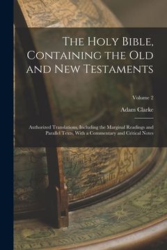 portada The Holy Bible, Containing the Old and New Testaments: Authorized Translations, Including the Marginal Readings and Parallel Texts, With a Commentary