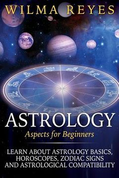 portada Astrology Aspects For Beginners: Learn About Astrology Basics, Horoscopes, Zodiac Signs and Astrological Compatibility (en Inglés)