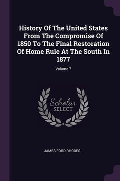 portada History Of The United States From The Compromise Of 1850 To The Final Restoration Of Home Rule At The South In 1877; Volume 7 (en Inglés)