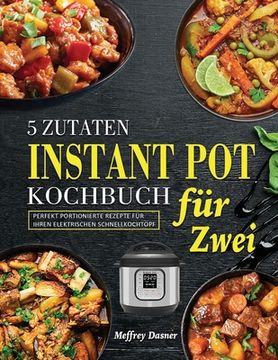 portada 5 Zutaten Instant Pot Kochbuch für Zwei: Perfekt portionierte Rezepte für Ihren elektrischen Schnellkochtopf (in German)