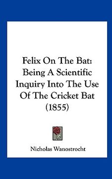 portada felix on the bat: being a scientific inquiry into the use of the cricket bat (1855) (in English)