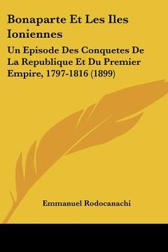 portada Bonaparte Et Les Iles Ioniennes: Un Episode Des Conquetes De La Republique Et Du Premier Empire, 1797-1816 (1899) (in French)