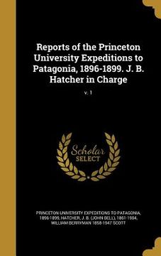 portada Reports of the Princeton University Expeditions to Patagonia, 1896-1899. J. B. Hatcher in Charge; v. 1 (en Inglés)