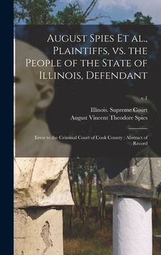 portada August Spies Et Al., Plaintiffs, Vs. the People of the State of Illinois, Defendant: Error to the Criminal Court of Cook County: Abstract of Record; v (en Inglés)