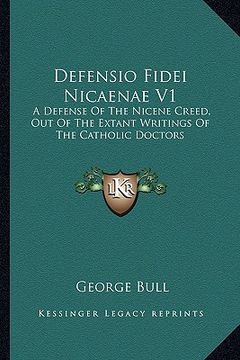 portada defensio fidei nicaenae v1: a defense of the nicene creed, out of the extant writings of the catholic doctors (en Inglés)