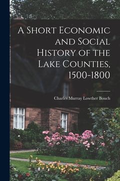 portada A Short Economic and Social History of the Lake Counties, 1500-1800 (en Inglés)