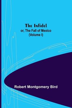 portada The Infidel; or, the Fall of Mexico. (Volume I) (en Inglés)